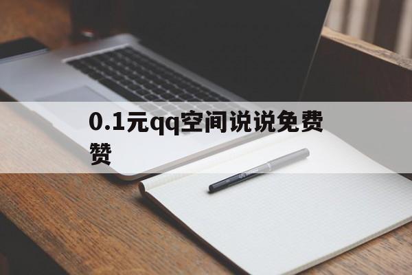 0.1元qq空间说说免费赞（空间说说赞免费领取10个）