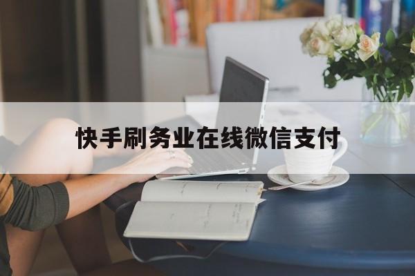 快手刷务业在线微信支付（快手刷双击微信支付的网址）