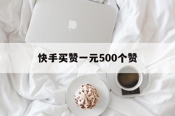 包含快手买赞一元500个赞的词条