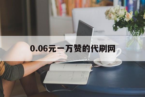 0.06元一万赞的代刷网的简单介绍