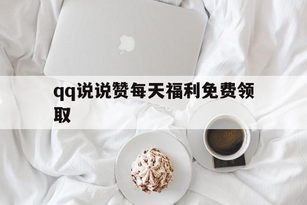 qq说说赞每天福利免费领取（空间说说赞免费领取10个）