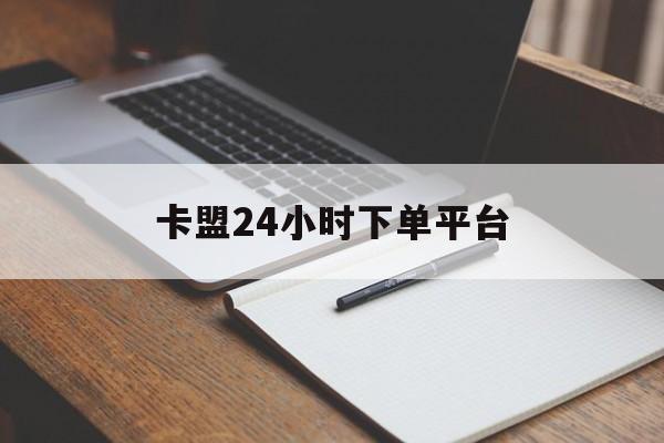 包含卡盟24小时下单平台的词条